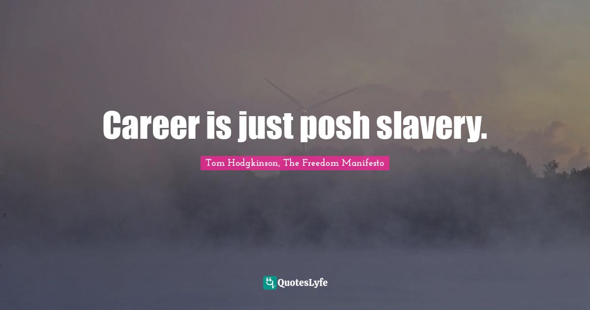 Career is just posh slavery.