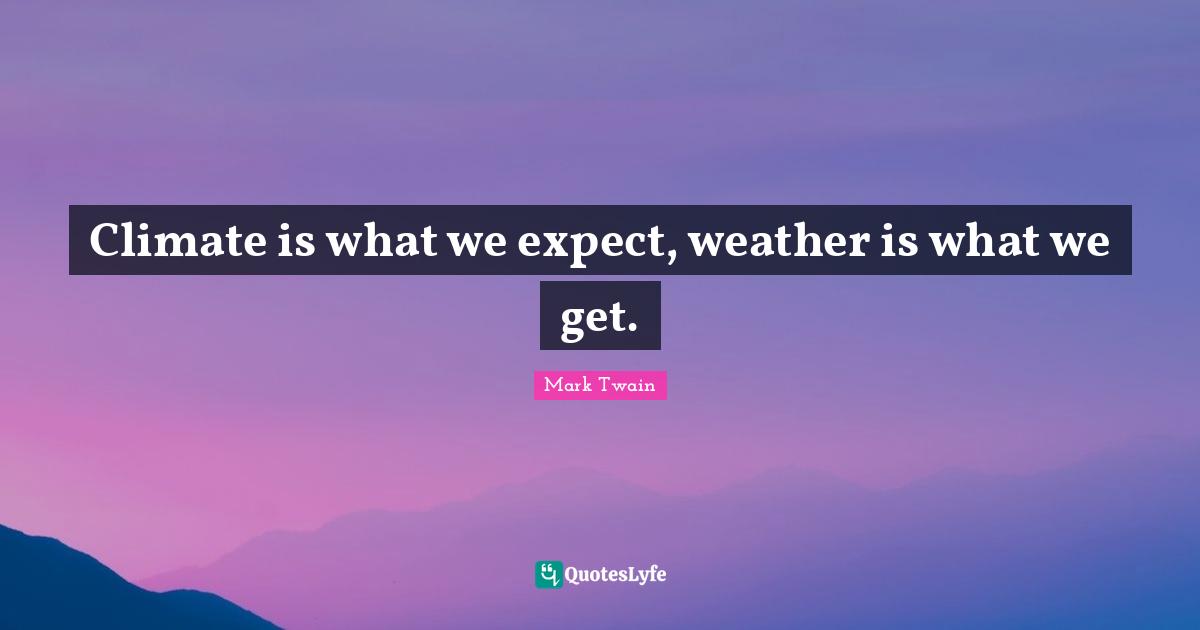 Climate is what we expect, weather is what we get.