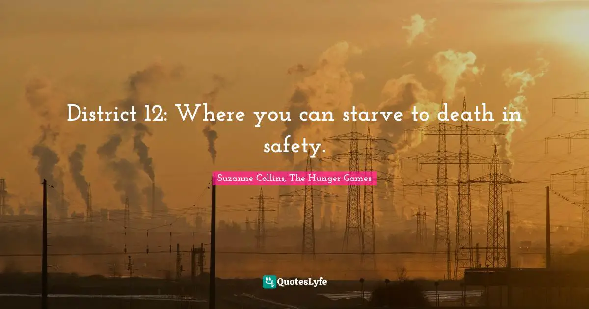 Fiction Quotes: "District 12: Where you can starve to death in safety."