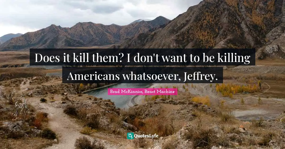 Does it kill them? I don't want to be killing Americans whatsoever, Jeffrey.