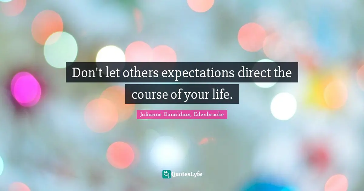 Don't let others expectations direct the course of your life.