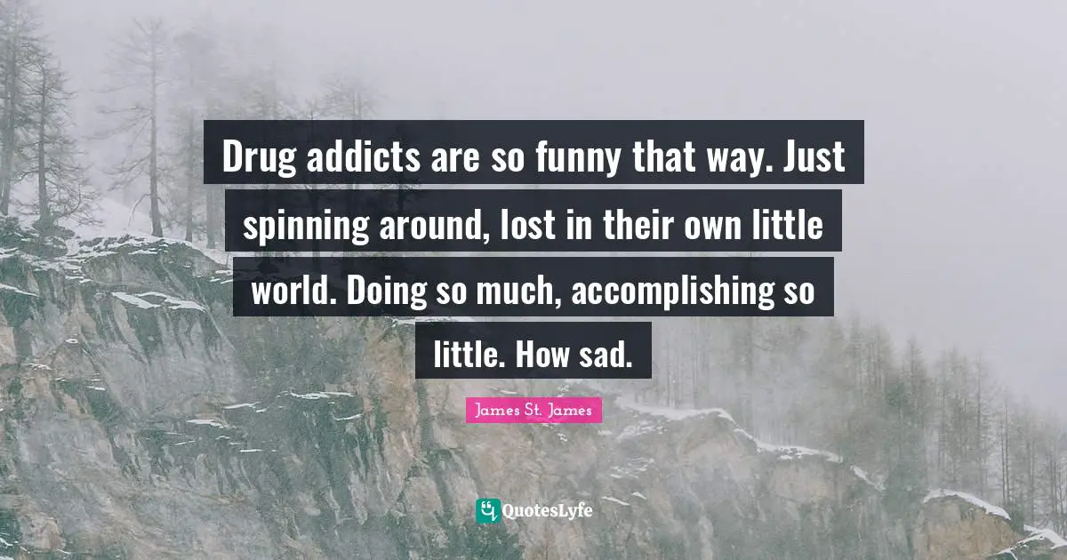 Monster Quotes: "Drug addicts are so funny that way. Just spinning around, lost in their own little world. Doing so much, accomplishing so little. How sad."