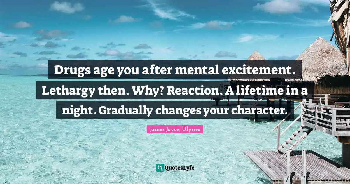 Drugs age you after mental excitement. Lethargy then. Why? Reaction. A lifetime in a night. Gradually changes your character.