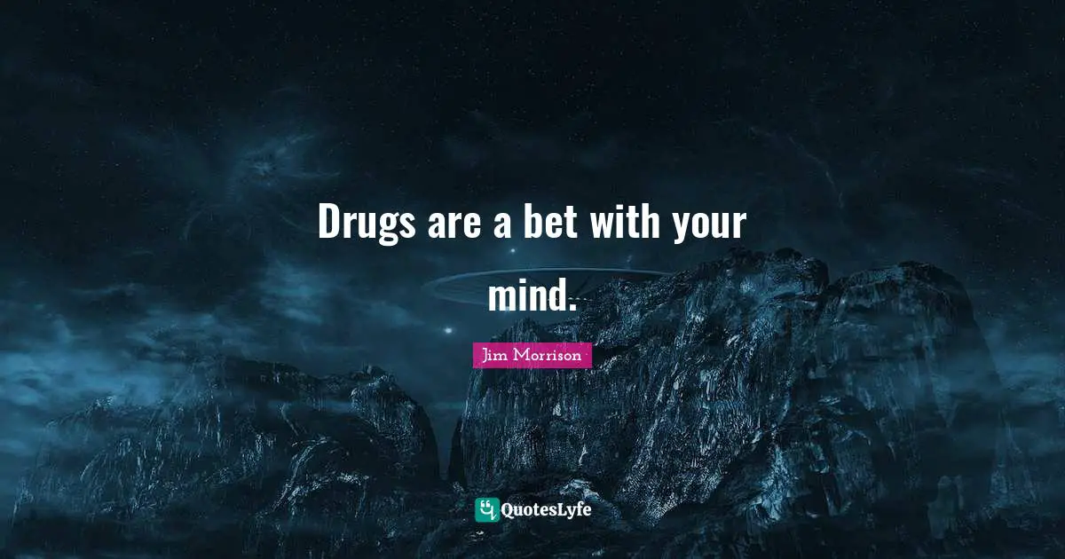 Drugs are a bet with your mind.
