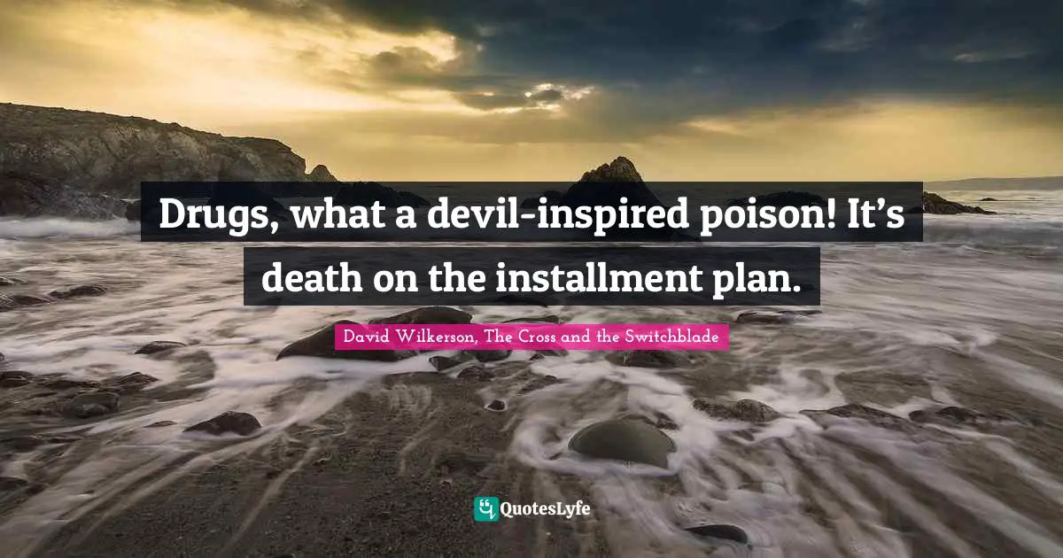 David Wilkerson Quotes: "Drugs, what a devil-inspired poison! It’s death on the installment plan."
