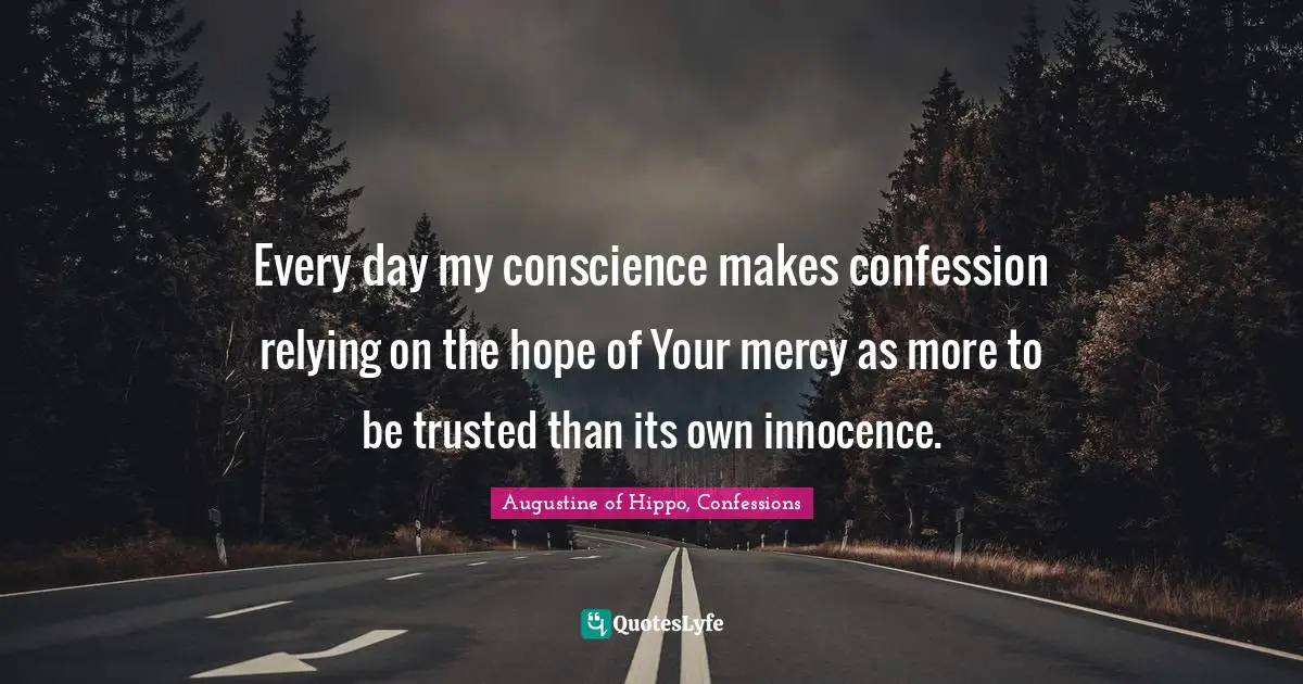 Every day my conscience makes confession relying on the hope of Your mercy as more to be trusted than its own innocence.