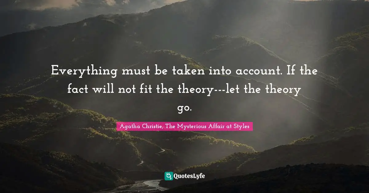 Agatha Christie Quotes: "Everything must be taken into account. If the fact will not fit the theory---let the theory go."