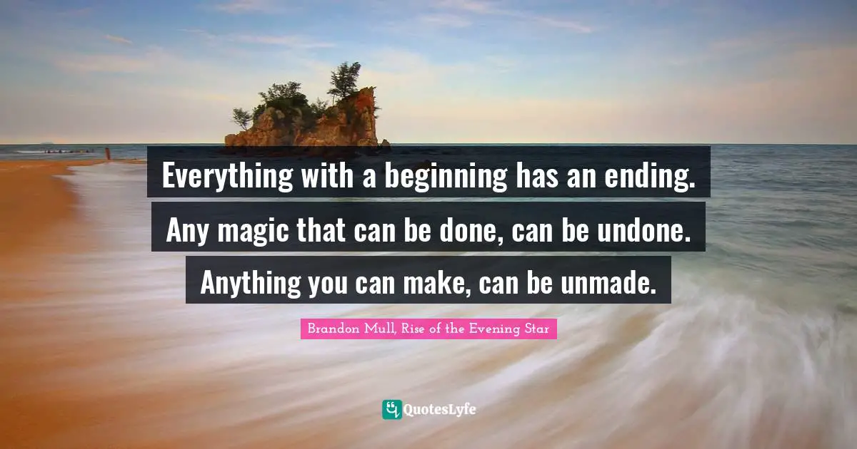 Everything with a beginning has an ending. Any magic that can be done, can be undone. Anything you can make, can be unmade.