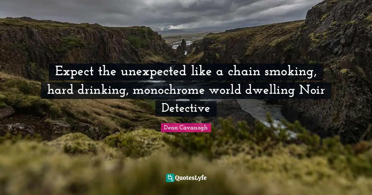 Expect the unexpected like a chain smoking, hard drinking, monochrome world dwelling Noir Detective