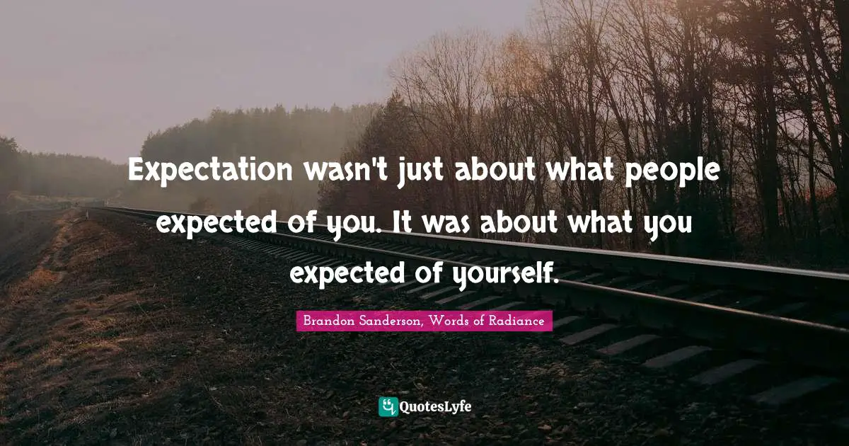 Expectation wasn't just about what people expected of you. It was about what you expected of yourself.