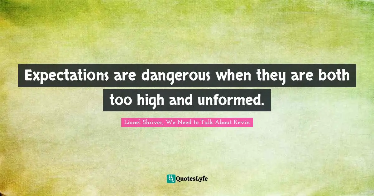 Lionel Shriver Quotes: "Expectations are dangerous when they are both too high and unformed."