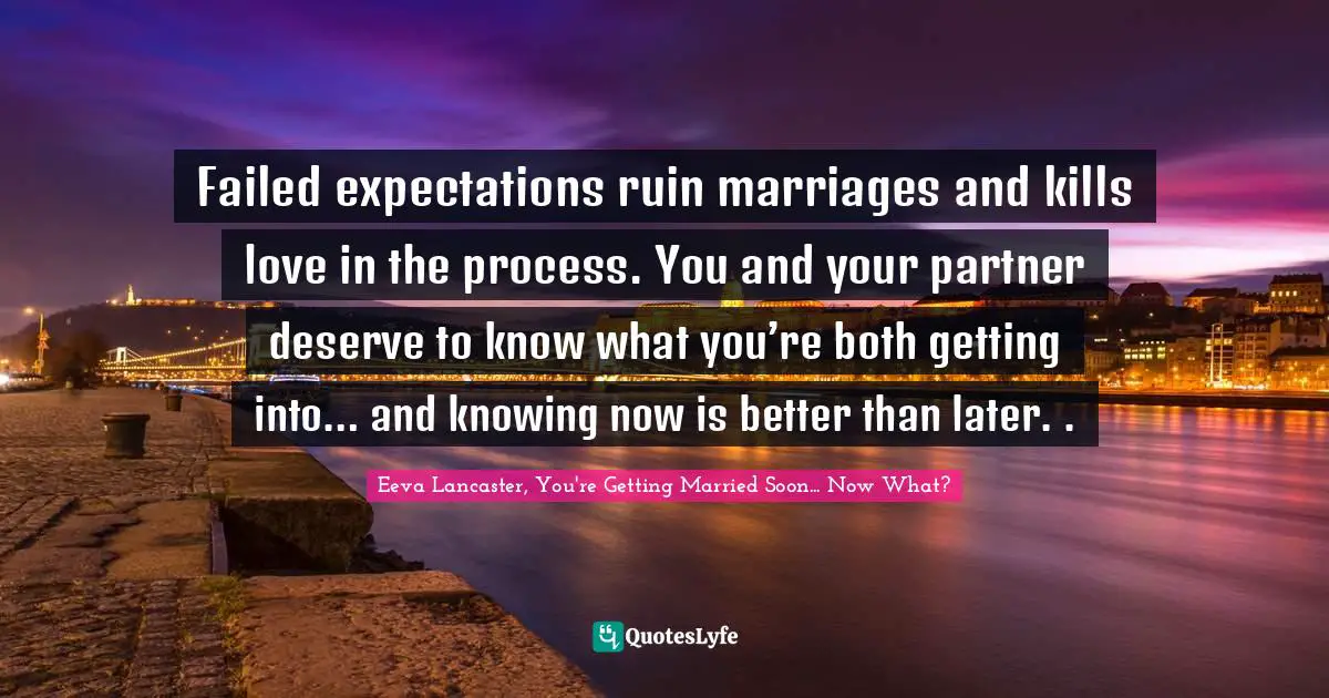 Failed expectations ruin marriages and kills love in the process. You and your partner deserve to know what you’re both getting into… and knowing now is better than later. .