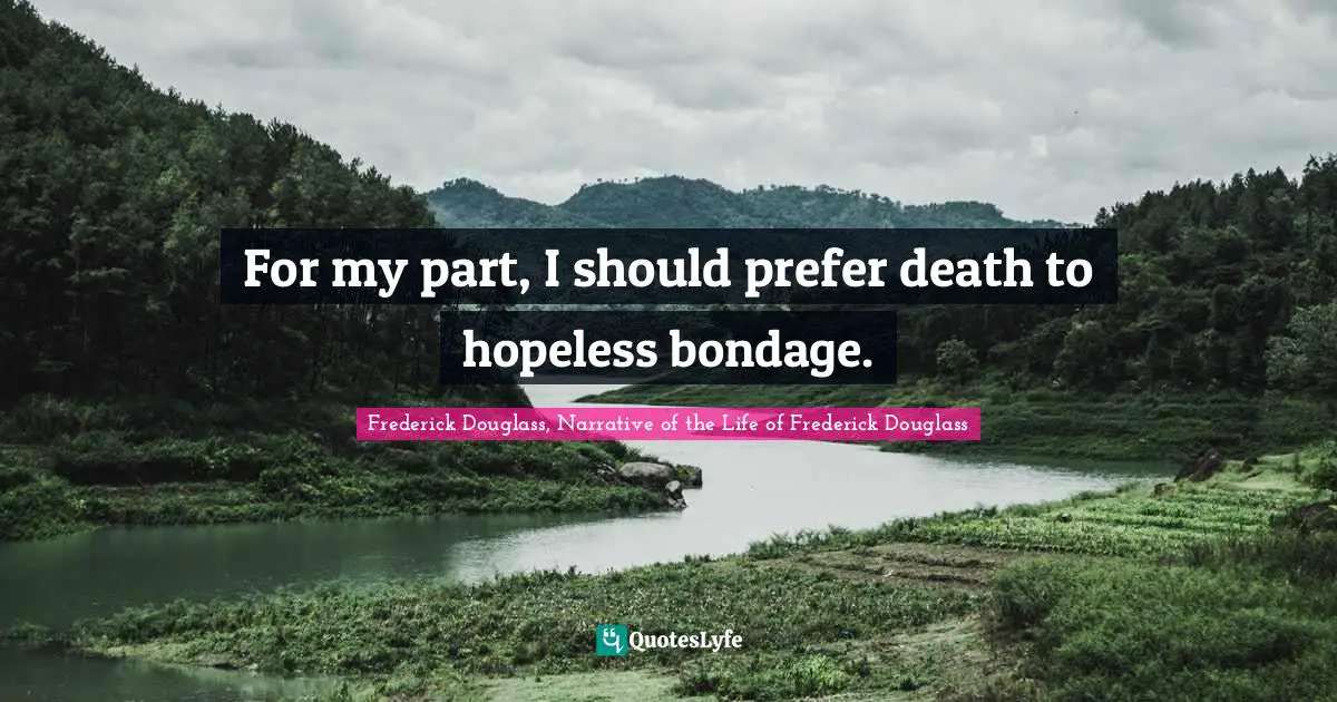 For my part, I should prefer death to hopeless bondage.