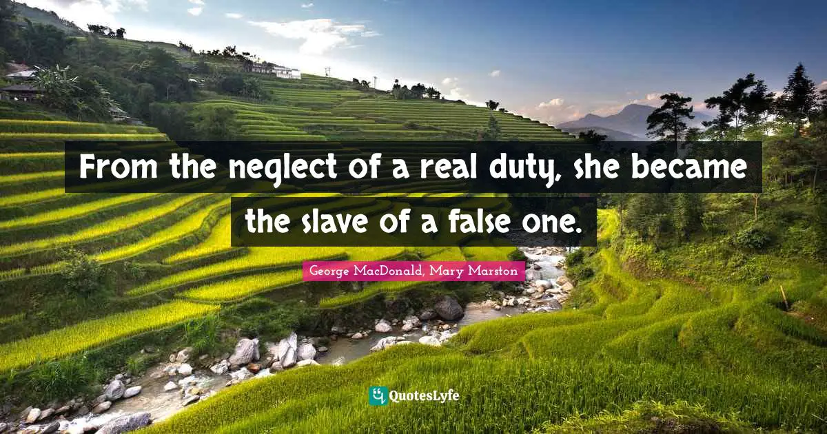 From the neglect of a real duty, she became the slave of a false one.