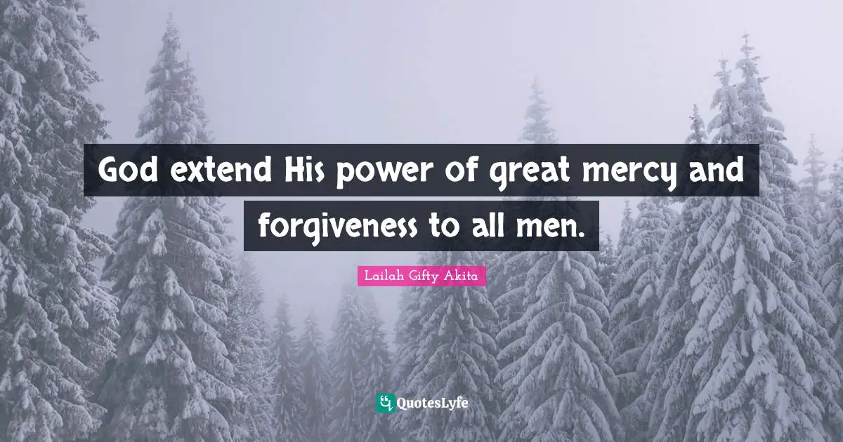 God extend His power of great mercy and forgiveness to all men.