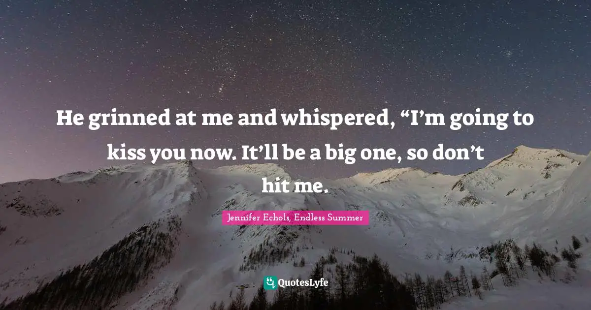 Young Adult Romance Quotes: "He grinned at me and whispered, “I’m going to kiss you now. It’ll be a big one, so don’t hit me."