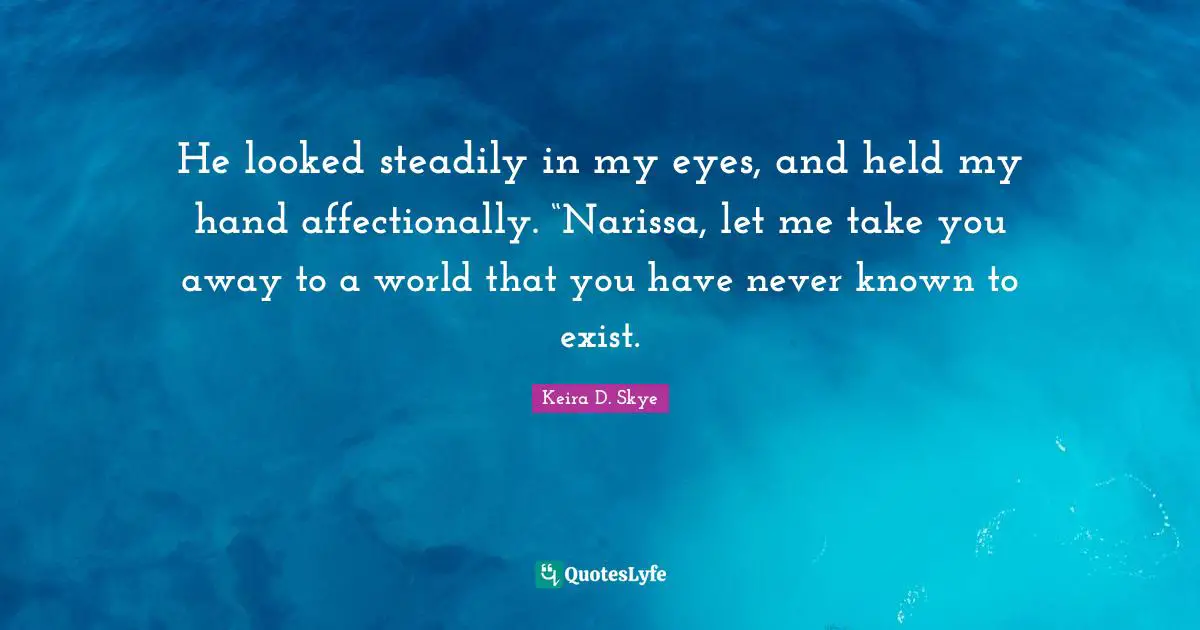 He looked steadily in my eyes, and held my hand affectionally. “Narissa, let me take you away to a world that you have never known to exist.