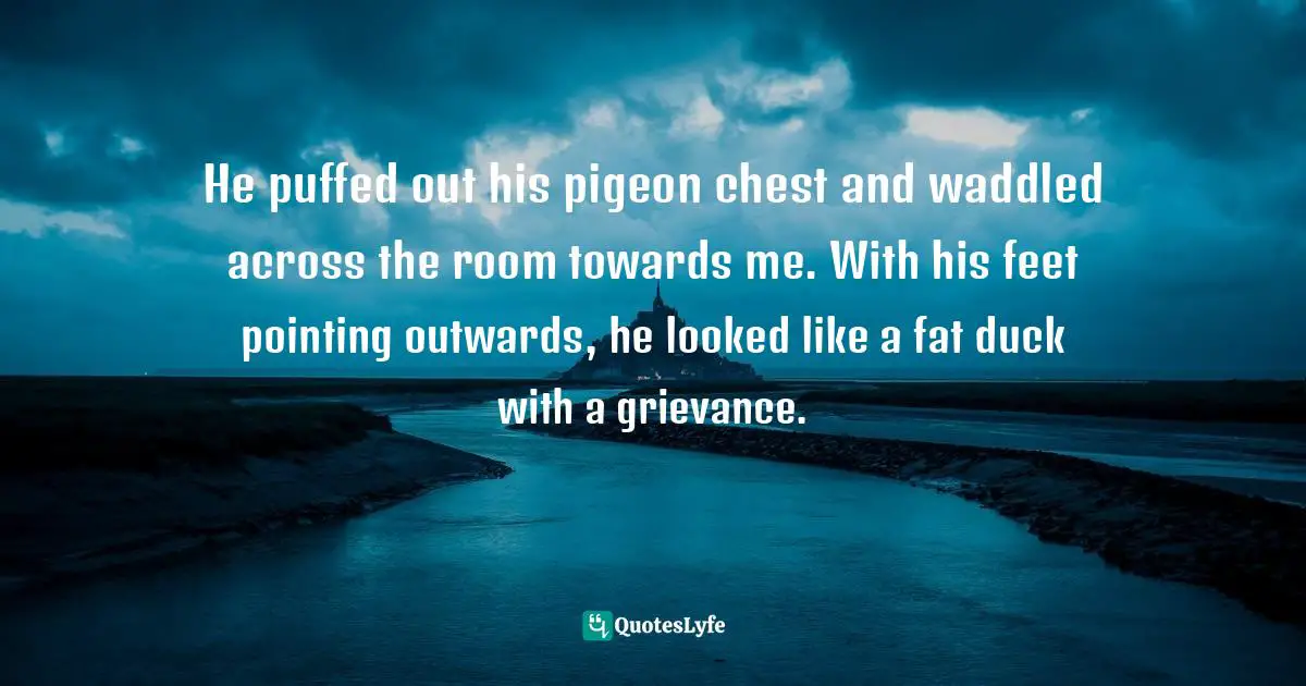 Hong Kong Quotes: "He puffed out his pigeon chest and waddled across the room towards me. With his feet pointing outwards, he looked like a fat duck with a grievance."