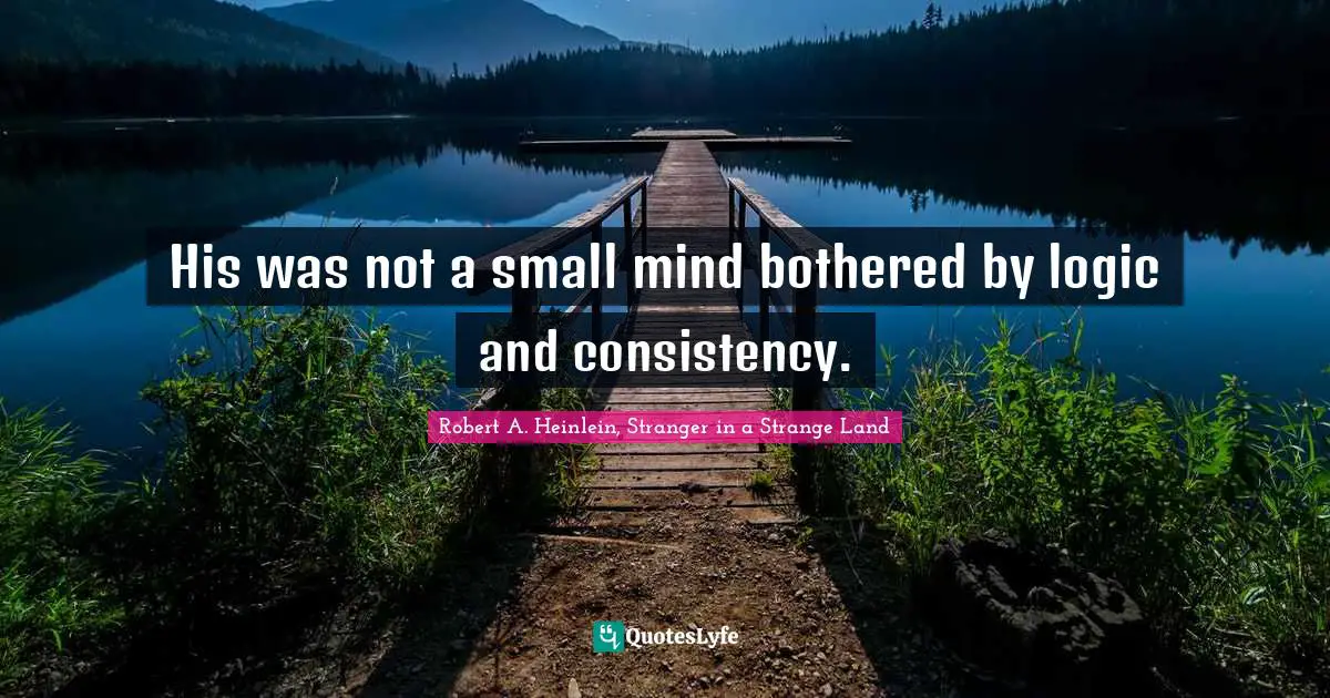 Robert A. Heinlein, Stranger in a Strange Land Quotes: His was not a small mind bothered by logic and consistency.