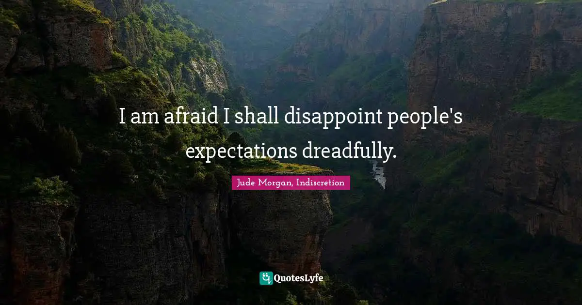 I am afraid I shall disappoint people's expectations dreadfully.