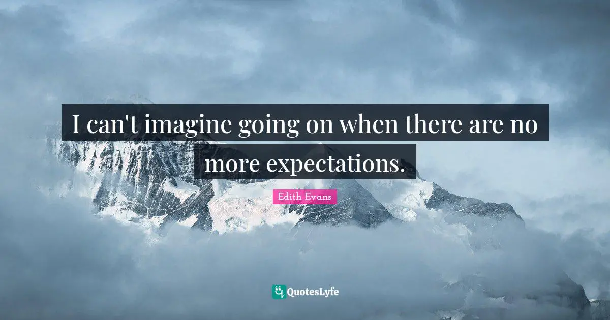 I can't imagine going on when there are no more expectations.