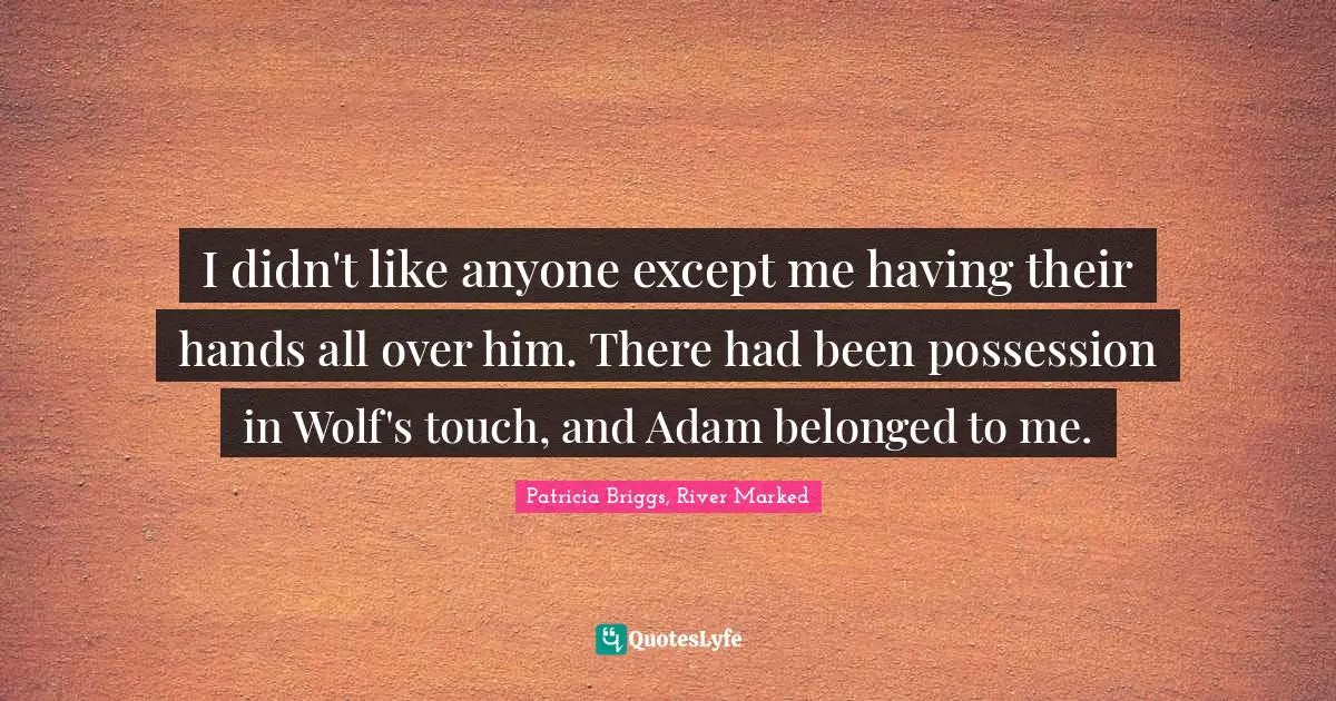 I didn't like anyone except me having their hands all over him. There had been possession in Wolf's touch, and Adam belonged to me.
