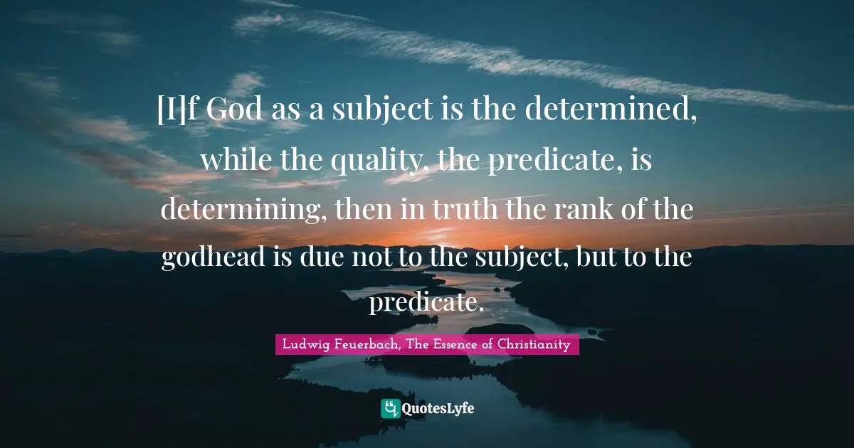 [I]f God as a subject is the determined, while the quality, the predicate, is determining, then in truth the rank of the godhead is due not to the subject, but to the predicate.