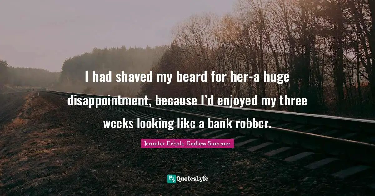 Young Adult Romance Quotes: "I had shaved my beard for her-a huge disappointment, because I’d enjoyed my three weeks looking like a bank robber."