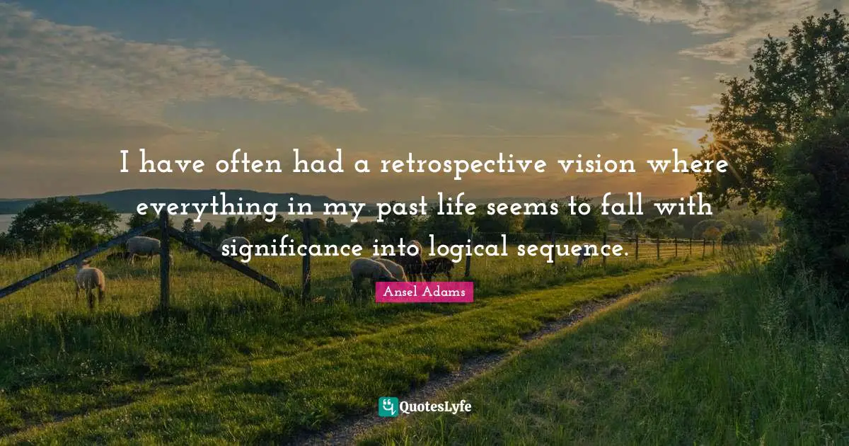 Hindsight Quotes: "I have often had a retrospective vision where everything in my past life seems to fall with significance into logical sequence."