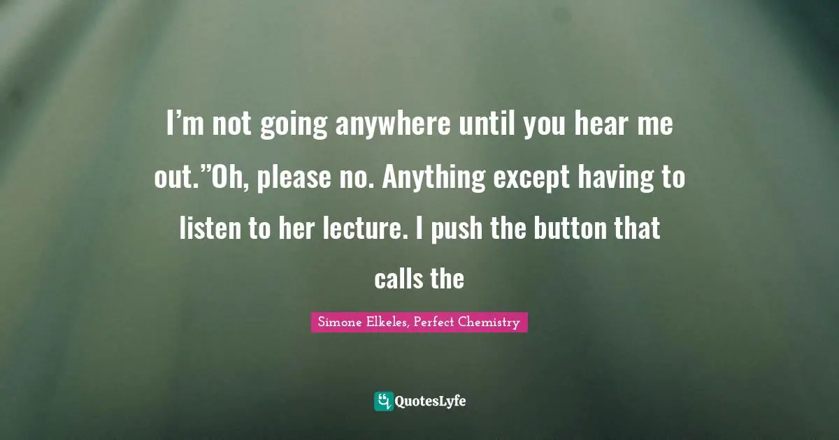 Young Adult Romance Quotes: "I’m not going anywhere until you hear me out.”Oh, please no. Anything except having to listen to her lecture. I push the button that calls the"
