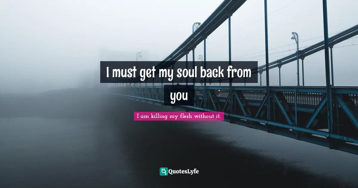 I must get my soul back from you