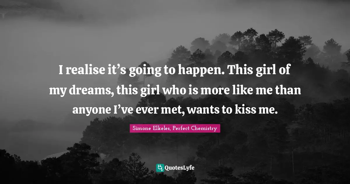 Young Adult Romance Quotes: "I realise it’s going to happen. This girl of my dreams, this girl who is more like me than anyone I’ve ever met, wants to kiss me."