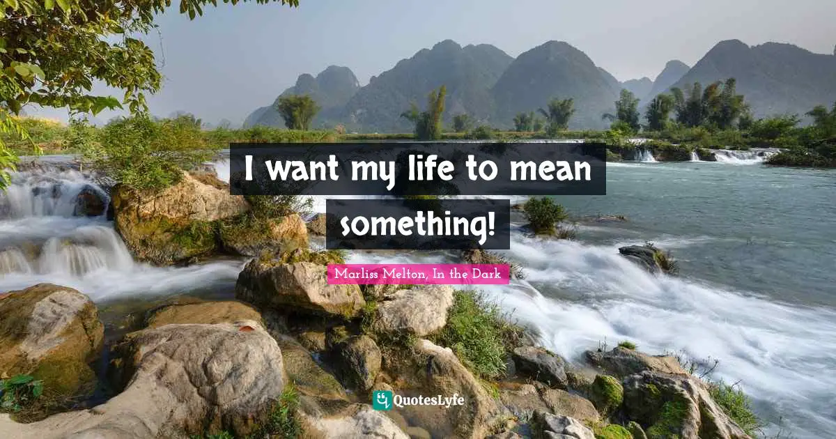 I want my life to mean something!