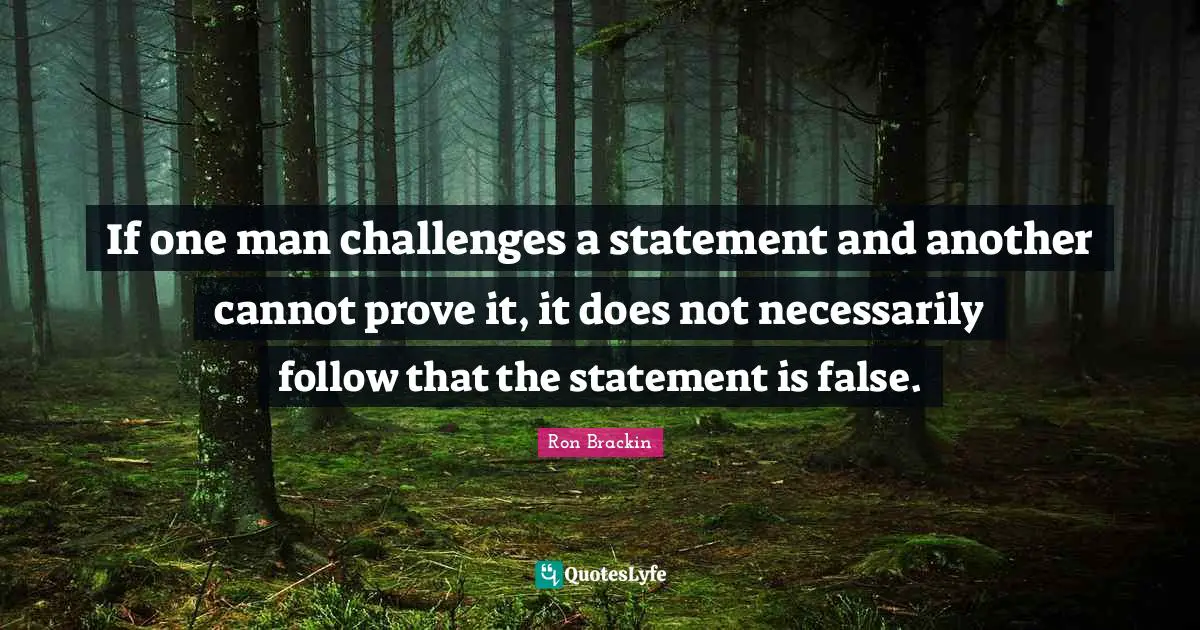Apologetics Quotes: "If one man challenges a statement and another cannot prove it, it does not necessarily follow that the statement is false."