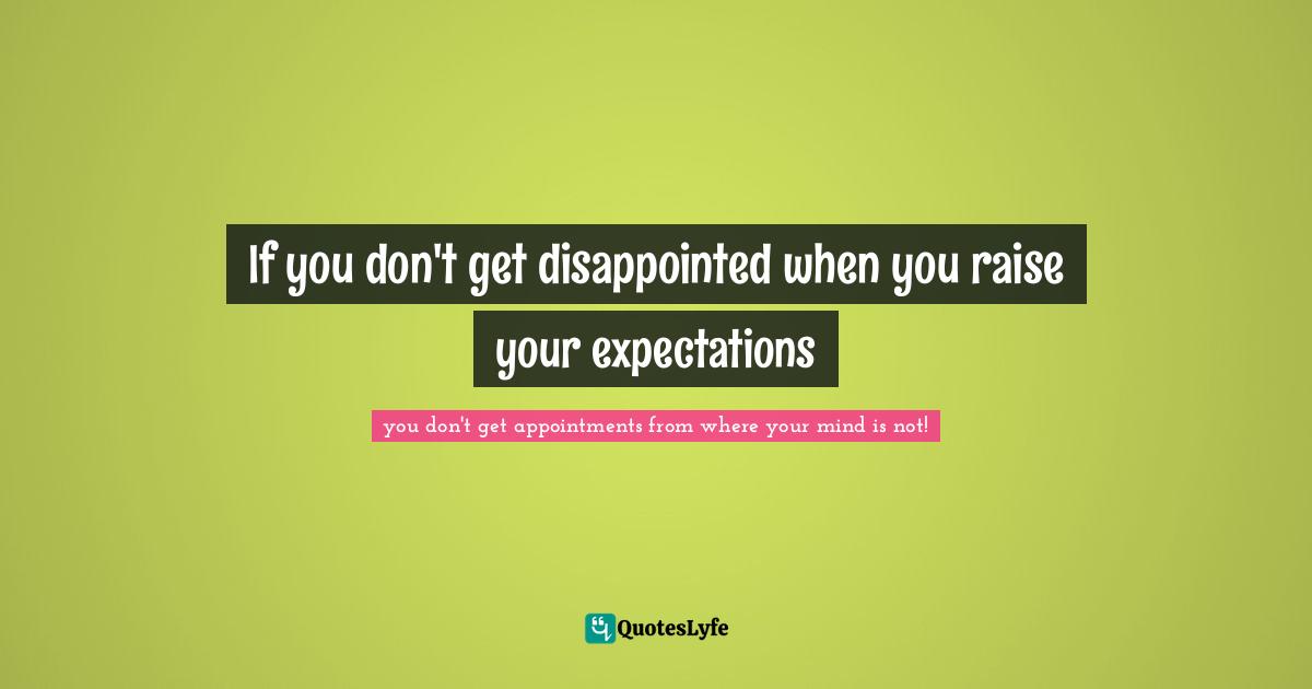 If you don't get disappointed when you raise your expectations