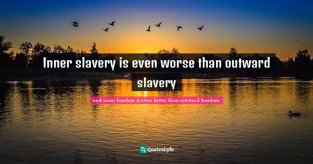 Inner slavery is even worse than outward slavery