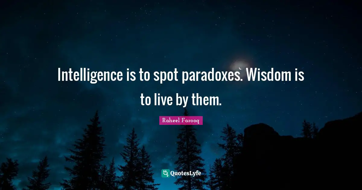 Intelligence is to spot paradoxes. Wisdom is to live by them.