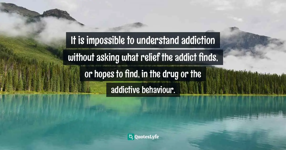 It is impossible to understand addiction without asking what relief th... Quote by Gabor Maté, In the Realm of Hungry Ghosts: Encounters with Addiction - QuotesLyfe