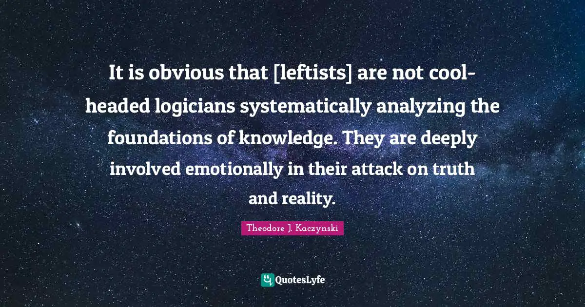 Leftism Quotes: "It is obvious that [leftists] are not cool-headed logicians systematically analyzing the foundations of knowledge. They are deeply involved emotionally in their attack on truth and reality."