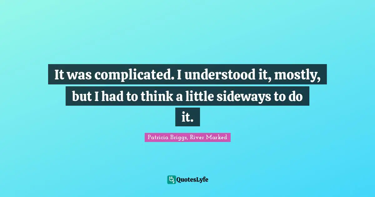 It was complicated. I understood it, mostly, but I had to think a little sideways to do it.