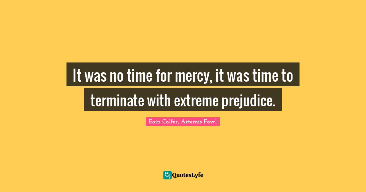Eoin Colfer, Artemis Fowl Quotes: It was no time for mercy, it was time to terminate with extreme prejudice.
