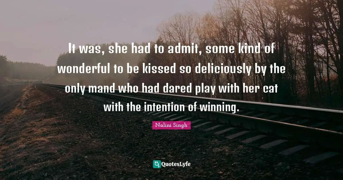 It was, she had to admit, some kind of wonderful to be kissed so deliciously by the only mand who had dared play with her cat with the intention of winning.