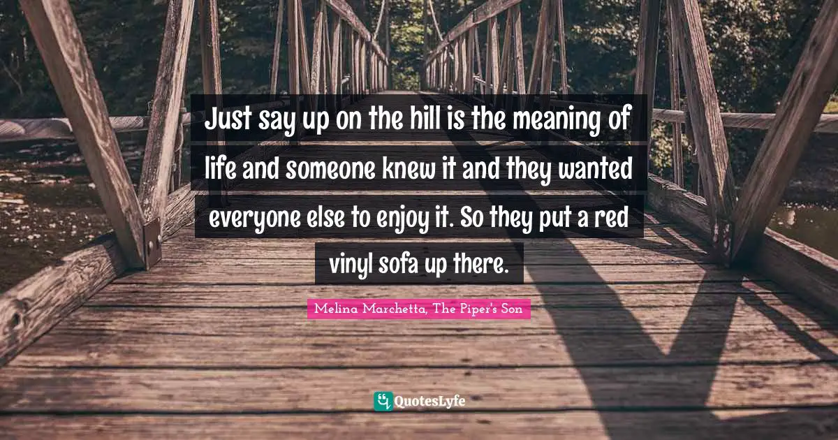 Just say up on the hill is the meaning of life and someone knew it and they wanted everyone else to enjoy it. So they put a red vinyl sofa up there.