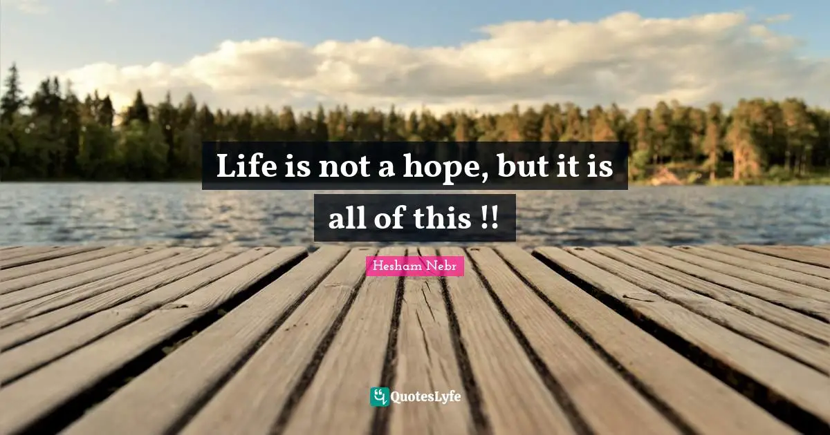 Hesham Nebr Quotes: "Life is not a hope, but it is all of this !!"