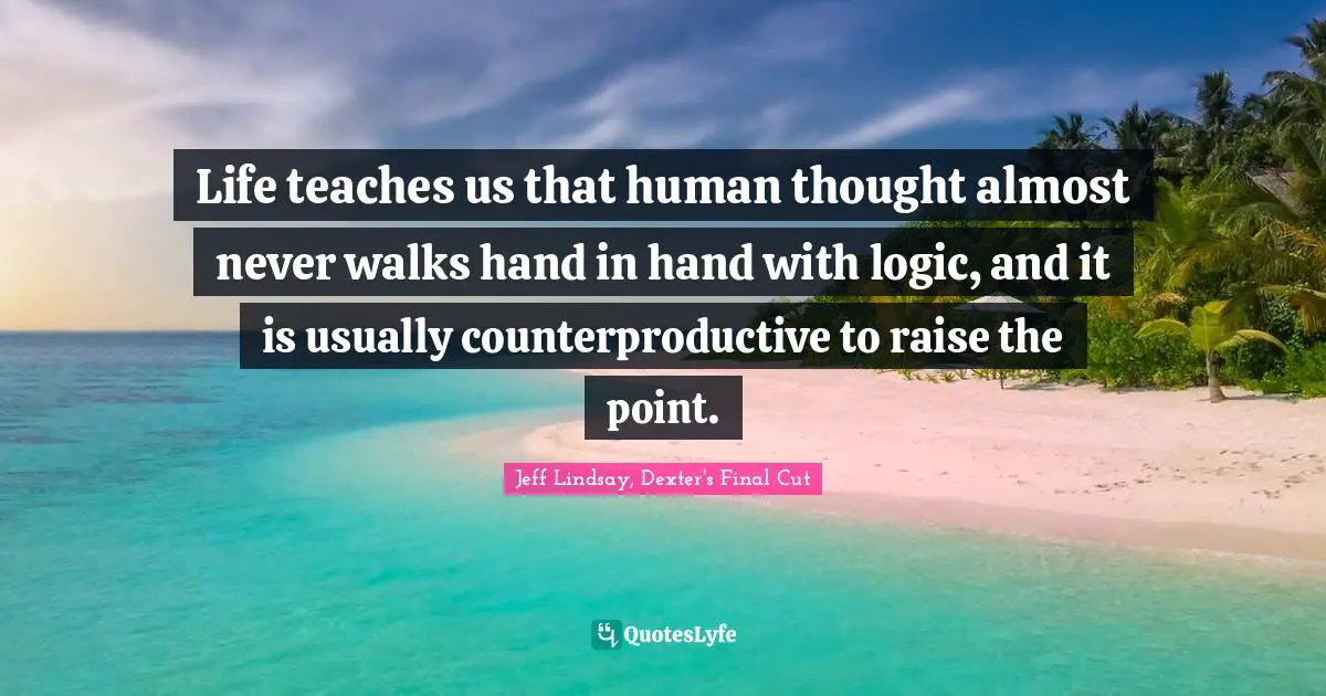 Life teaches us that human thought almost never walks hand in hand with logic, and it is usually counterproductive to raise the point.