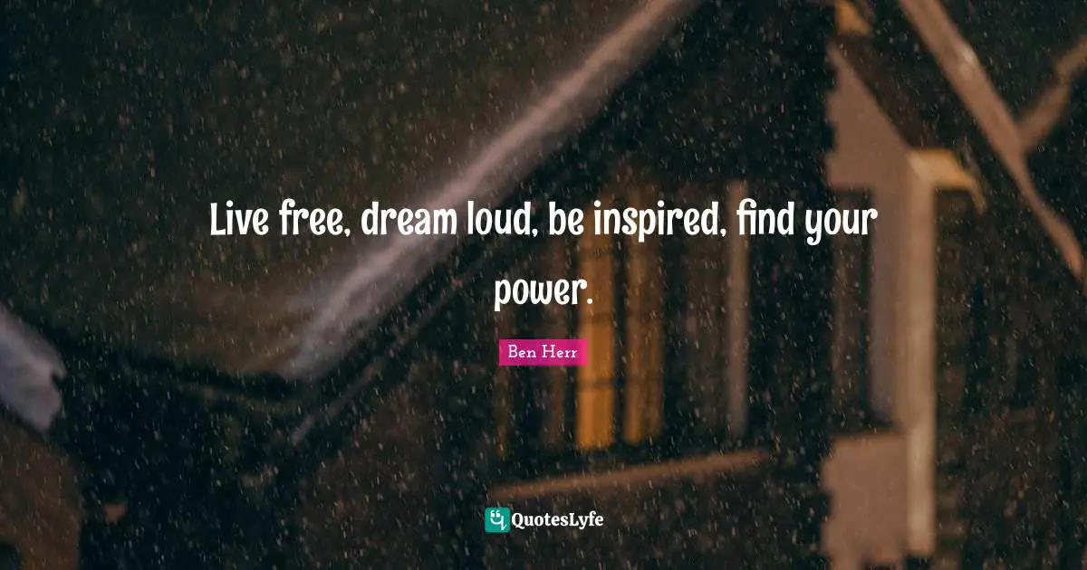 You Only Live Once Quotes: "Live free, dream loud, be inspired, find your power."