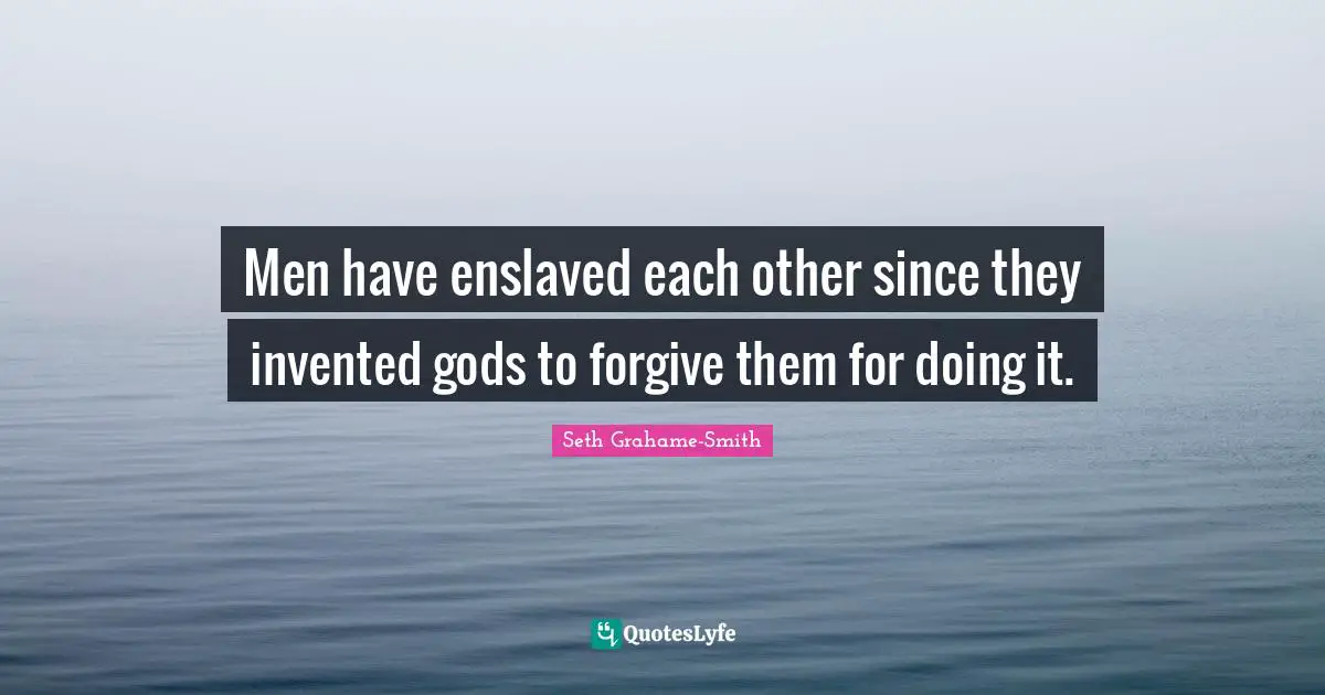 Men have enslaved each other since they invented gods to forgive them for doing it.