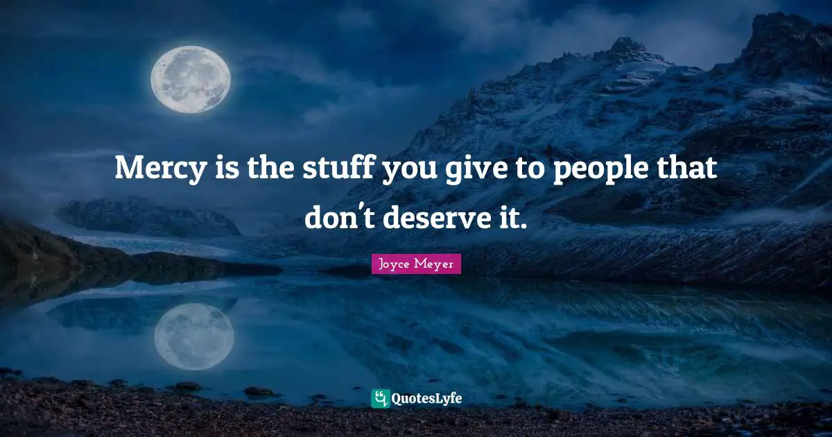 Mercy is the stuff you give to people that don't deserve it.