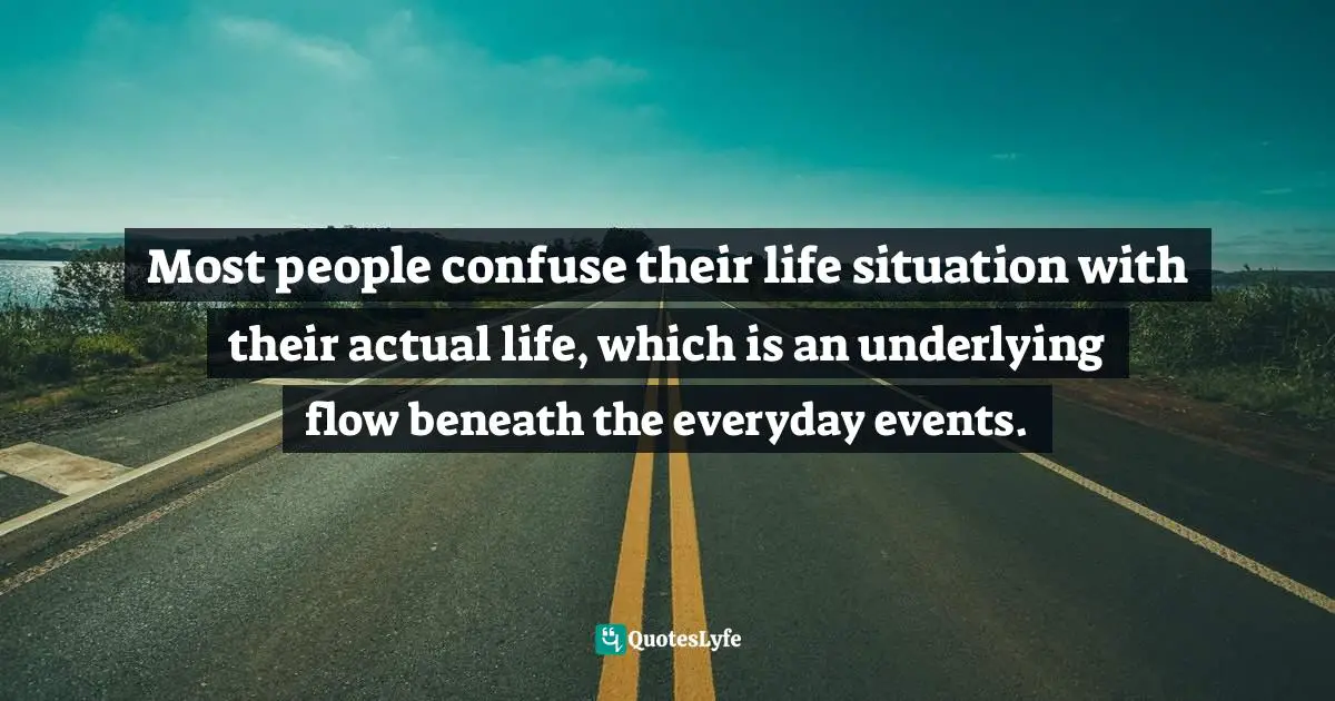 Richard Rohr, Falling Upward: A Spirituality For The Two Halves Of Life Quotes: "Most people confuse their life situation with their actual life, which is an underlying flow beneath the everyday events."