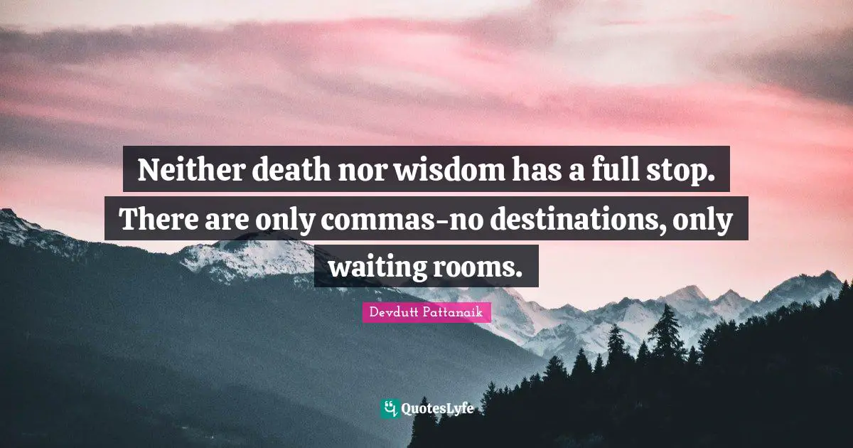 Neither death nor wisdom has a full stop. There are only commas-no destinations, only waiting rooms.